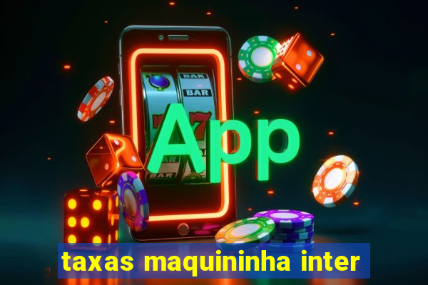 taxas maquininha inter